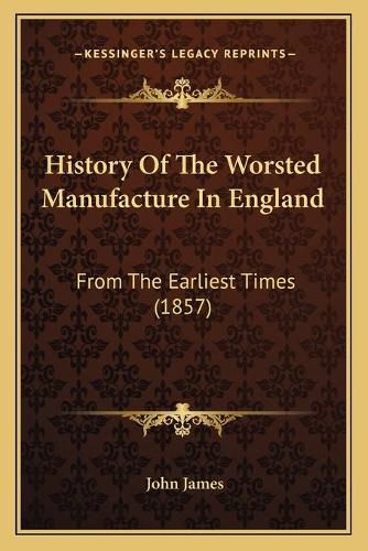 Cover image for History of the Worsted Manufacture in England: From the Earliest Times (1857)