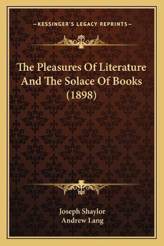 Cover image for The Pleasures of Literature and the Solace of Books (1898)