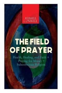 Cover image for The Field of Prayer: Health, Healing, and Faith + Praying for Money + Subconscious Religion