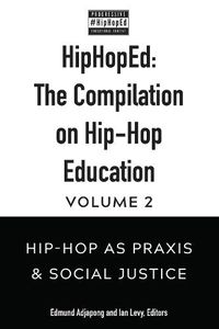 Cover image for HipHopEd: The Compilation on Hip-Hop Education: Volume 2: Hip-Hop as Praxis & Social Justice