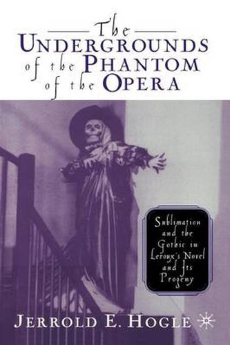 Cover image for The Undergrounds of the Phantom of the Opera: Sublimation and the Gothic in Leroux's Novel and its Progeny