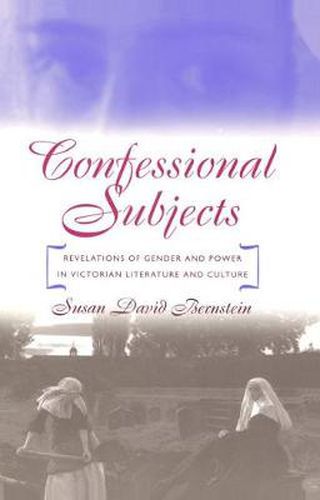 Confessional Subjects: Revelations of Gender and Power in Victorian Literature and Culture