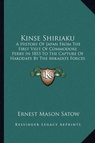 Cover image for Kinse Shiriaku: A History of Japan from the First Visit of Commodore Perry in 1853 to the Capture of Hakodate by the Mikado's Forces in 1869 (1873)