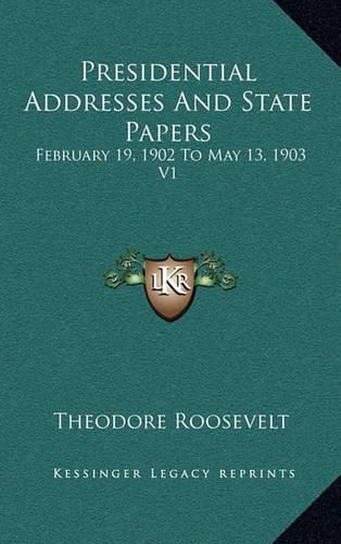 Cover image for Presidential Addresses and State Papers: February 19, 1902 to May 13, 1903 V1