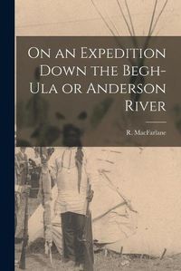 Cover image for On an Expedition Down the Begh-Ula or Anderson River [microform]