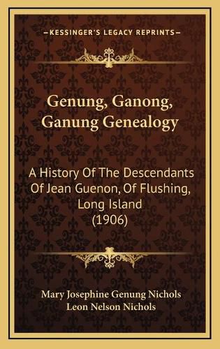 Cover image for Genung, Ganong, Ganung Genealogy: A History of the Descendants of Jean Guenon, of Flushing, Long Island (1906)