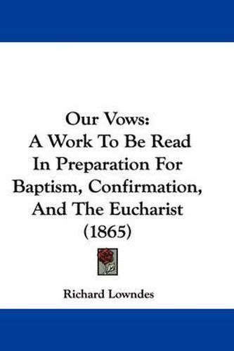Cover image for Our Vows: A Work To Be Read In Preparation For Baptism, Confirmation, And The Eucharist (1865)