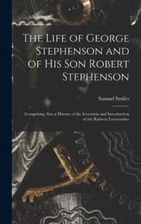 Cover image for The Life of George Stephenson and of His Son Robert Stephenson