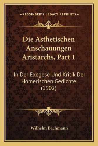 Cover image for Die Asthetischen Anschauungen Aristarchs, Part 1: In Der Exegese Und Kritik Der Homerischen Gedichte (1902)