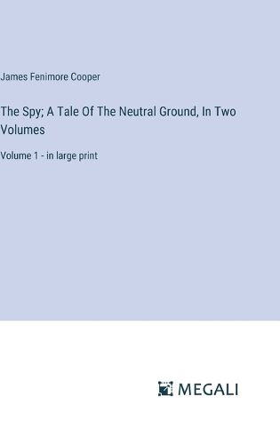 The Spy; A Tale Of The Neutral Ground, In Two Volumes