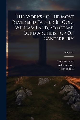 Cover image for The Works Of The Most Reverend Father In God, William Laud, Sometime Lord Archbishop Of Canterbury