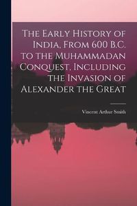 Cover image for The Early History of India, From 600 B.C. to the Muhammadan Conquest, Including the Invasion of Alexander the Great