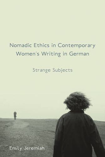 Nomadic Ethics in Contemporary Women's Writing in German: Strange Subjects