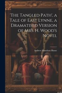 Cover image for 'the Tangled Path', a Tale of East Lynne, a Dramatised Version of Mrs. H. Wood's Novel