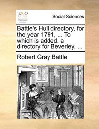 Cover image for Battle's Hull Directory, for the Year 1791, ... to Which Is Added, a Directory for Beverley. ...