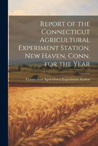 Cover image for Report of the Connecticut Agricultural Experiment Station, New Haven, Conn. for the Year