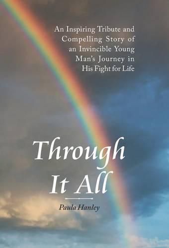 Cover image for Through It All: An Inspiring Tribute and Compelling Story of an Invincible Young Man's Journey in His Fight for Life