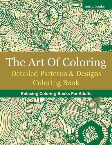 The Art Of Coloring: Detailed Patterns & Designs Coloring Book: Relaxing Coloring Books For Adults