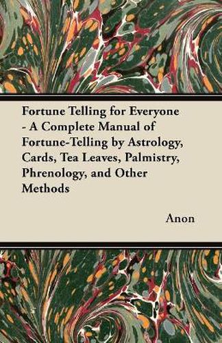 Cover image for Fortune Telling for Everyone - A Complete Manual of Fortune-Telling by Astrology, Cards, Tea Leaves, Palmistry, Phrenology, and Other Methods