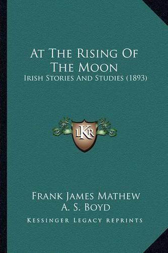 Cover image for At the Rising of the Moon: Irish Stories and Studies (1893)