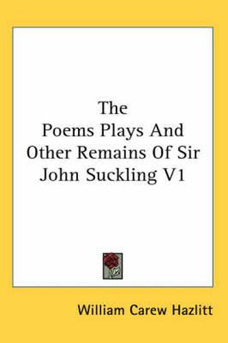 Cover image for The Poems Plays and Other Remains of Sir John Suckling V1