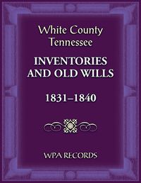 Cover image for White County, Tennessee Inventories and Old Wills, 1831-1840