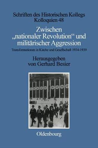 Zwischen Nationaler Revolution Und Militarischer Aggression: Transformationen in Kirche Und Gesellschaft Wahrend Der Konsolidierten Ns-Gewaltherrschaft (1934-1939)