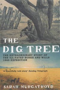 Cover image for The Dig Tree: The Extraordinary Story of the Ill-fated Burke and Wills 1860 Expedition