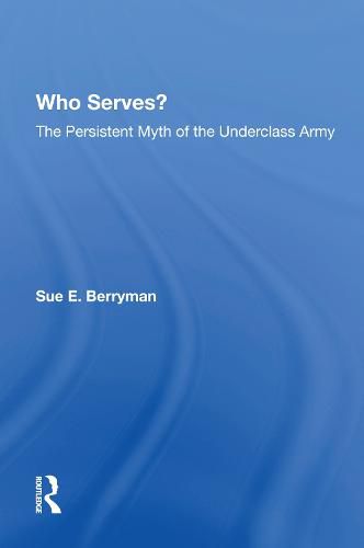 Cover image for Who Serves?: The Persistent Myth Of The Underclass Army