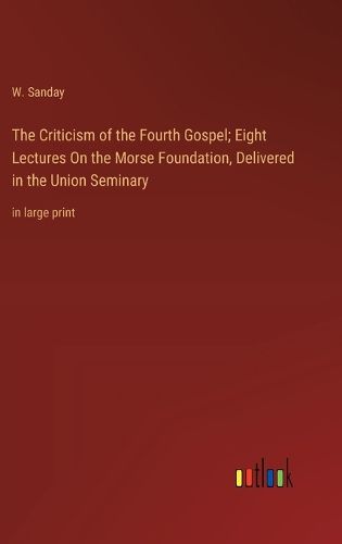 The Criticism of the Fourth Gospel; Eight Lectures On the Morse Foundation, Delivered in the Union Seminary