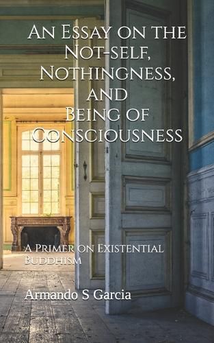 Cover image for An Essay on the Not-self, Nothingness, and Being of Consciousness: A Primer on Existential Buddhism