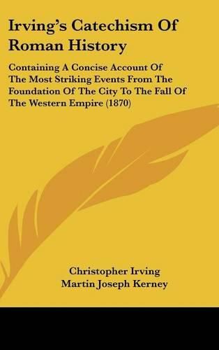 Cover image for Irving's Catechism of Roman History: Containing a Concise Account of the Most Striking Events from the Foundation of the City to the Fall of the Western Empire (1870)