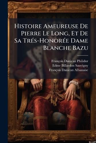 Cover image for Histoire Ameureuse de Pierre Le Long, Et de Sa Tres-Honoree Dame Blanche Bazu