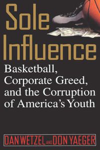 Cover image for Sole Influence: Basketball, Corporate Greed, and the Corruption of America's Youth