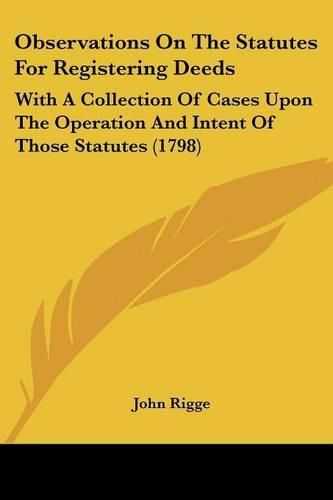 Cover image for Observations on the Statutes for Registering Deeds: With a Collection of Cases Upon the Operation and Intent of Those Statutes (1798)