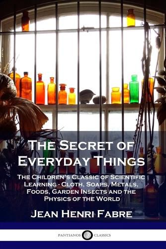 Cover image for The Secret of Everyday Things: The Children's Classic of Scientific Learning - Cloth, Soaps, Metals, Foods, Garden Insects and the Physics of the World