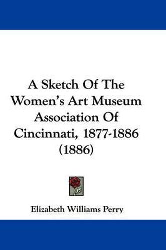 Cover image for A Sketch of the Women's Art Museum Association of Cincinnati, 1877-1886 (1886)