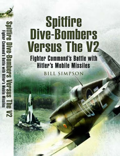 Cover image for Spitfire Dive-Bombers Versus the V2: Fighter Command's Battle with Hitler's Mobile Missiles