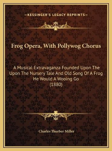 Cover image for Frog Opera, with Pollywog Chorus: A Musical Extravaganza Founded Upon the Upon the Nursery Tale and Old Song of a Frog He Would a Wooing Go (1880)