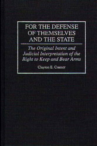 Cover image for For the Defense of Themselves and the State: The Original Intent and Judicial Interpretation of the Right to Keep and Bear Arms