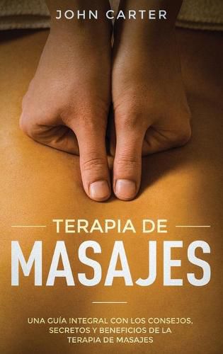Cover image for Terapia de Masajes: Una Guia Integral con los Consejos, Secretos y Beneficios de la Terapia de Masajes (Massage Therapy Spanish Version)