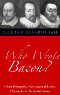 Cover image for Who Wrote Bacon?: William Shakespeare, Francis Bacon and James I, a Mystery of the Twenty-first Century