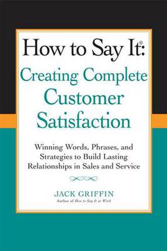 Cover image for How to Say it: Creating Complete Customer Satisfaction: Winning Words, Phrases, and Strategies to Build Lasting Relationships in Sales a nd Service