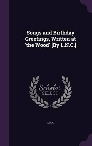 Cover image for Songs and Birthday Greetings, Written at 'The Wood' [By L.N.C.]