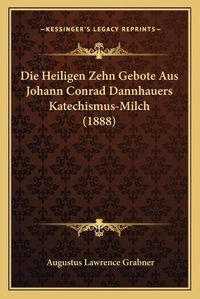 Cover image for Die Heiligen Zehn Gebote Aus Johann Conrad Dannhauers Katechismus-Milch (1888)