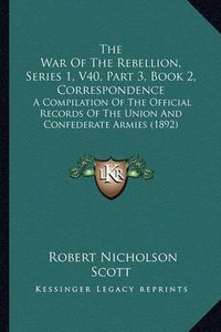 Cover image for The War of the Rebellion, Series 1, V40, Part 3, Book 2, Correspondence: A Compilation of the Official Records of the Union and Confederate Armies (1892)