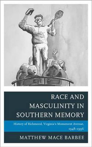 Cover image for Race and Masculinity in Southern Memory: History of Richmond, Virginia's Monument Avenue, 1948-1996