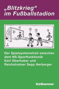 Cover image for Blitzkrieg Im Fussballstadion: Der Spielsystemstreit Zwischen Dem Ns-Sportfunktionar Karl Oberhuber Und Reichstrainer Sepp Herberger