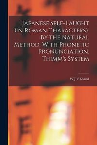 Cover image for Japanese Self-taught (in Roman Characters). By the Natural Method. With Phonetic Pronunciation. Thimm's System