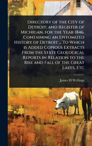 Cover image for Directory of the City of Detroit; and Register of Michigan, for the Year 1846. Containing an Epitomized History of Detroit ... To Which is Added Copious Extracts From the State Geological Reports in Relation to the Rise and Fall of the Great Lakes, Etc